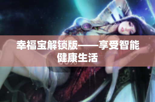 幸福宝解锁版——享受智能健康生活
