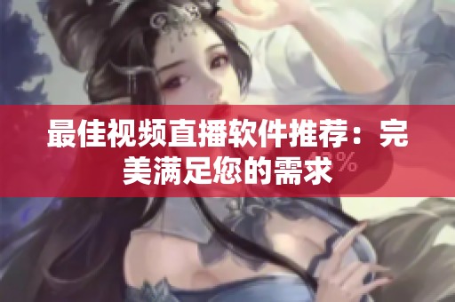 最佳视频直播软件推荐：完美满足您的需求