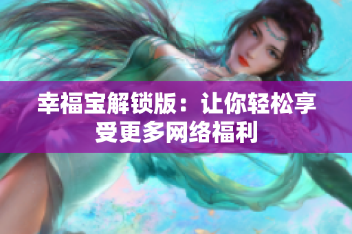 幸福宝解锁版：让你轻松享受更多网络福利