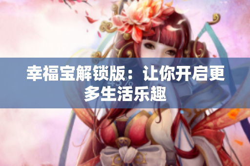 幸福宝解锁版：让你开启更多生活乐趣