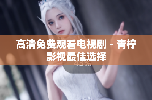高清免费观看电视剧 - 青柠影视最佳选择
