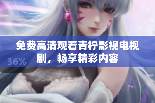 免费高清观看青柠影视电视剧，畅享精彩内容