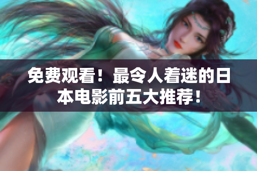 免费观看！最令人着迷的日本电影前五大推荐！