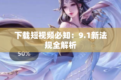 下载短视频必知：9.1新法规全解析