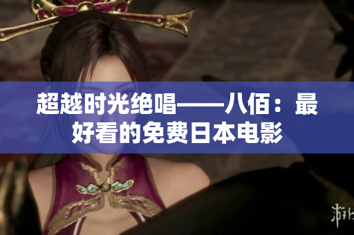 超越时光绝唱——八佰：最好看的免费日本电影