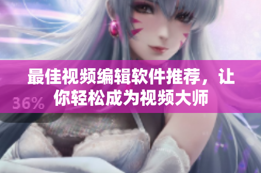 最佳视频编辑软件推荐，让你轻松成为视频大师