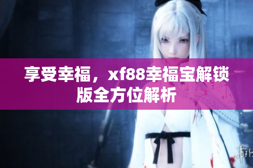 享受幸福，xf88幸福宝解锁版全方位解析