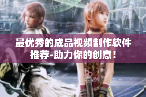 最优秀的成品视频制作软件推荐-助力你的创意！