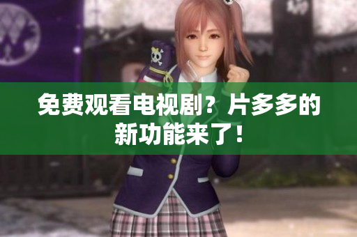 免费观看电视剧？片多多的新功能来了！