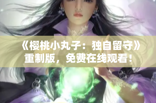 《樱桃小丸子：独自留守》重制版，免费在线观看！