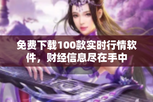 免费下载100款实时行情软件，财经信息尽在手中