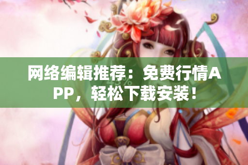 网络编辑推荐：免费行情APP，轻松下载安装！