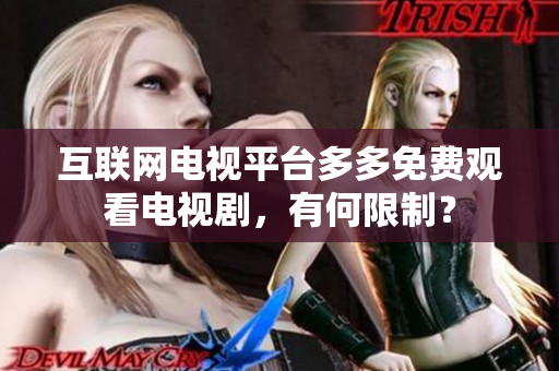 互联网电视平台多多免费观看电视剧，有何限制？