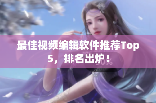 最佳视频编辑软件推荐Top5，排名出炉！