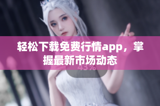 轻松下载免费行情app，掌握最新市场动态