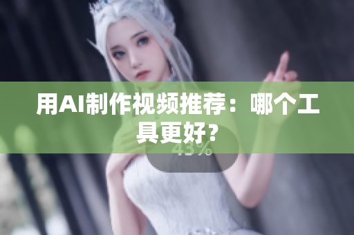 用AI制作视频推荐：哪个工具更好？