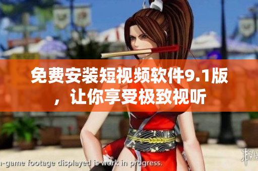 免费安装短视频软件9.1版，让你享受极致视听
