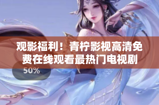 观影福利！青柠影视高清免费在线观看最热门电视剧