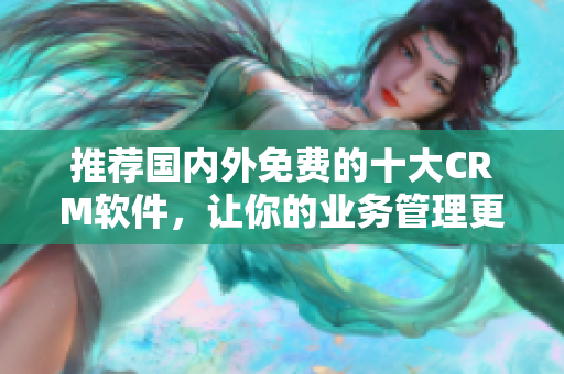 推荐国内外免费的十大CRM软件，让你的业务管理更加高效！