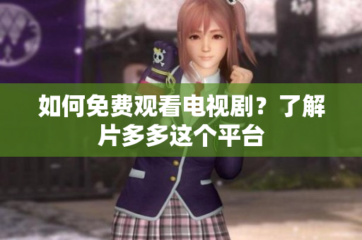 如何免费观看电视剧？了解片多多这个平台