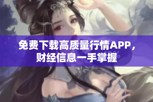 免费下载高质量行情APP，财经信息一手掌握
