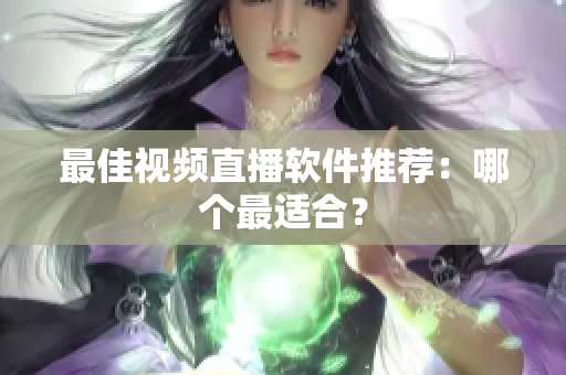 最佳视频直播软件推荐：哪个最适合？