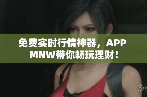 免费实时行情神器，APP MNW带你畅玩理财！