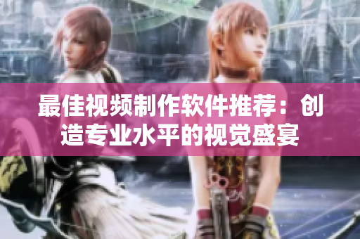 最佳视频制作软件推荐：创造专业水平的视觉盛宴