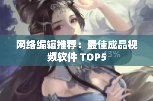 网络编辑推荐：最佳成品视频软件 TOP5