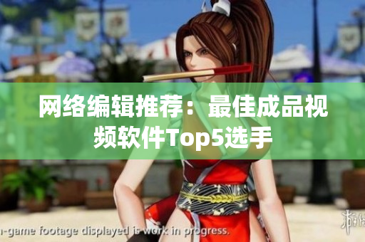 网络编辑推荐：最佳成品视频软件Top5选手
