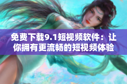 免费下载9.1短视频软件：让你拥有更流畅的短视频体验