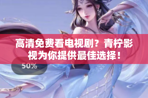高清免费看电视剧？青柠影视为你提供最佳选择！