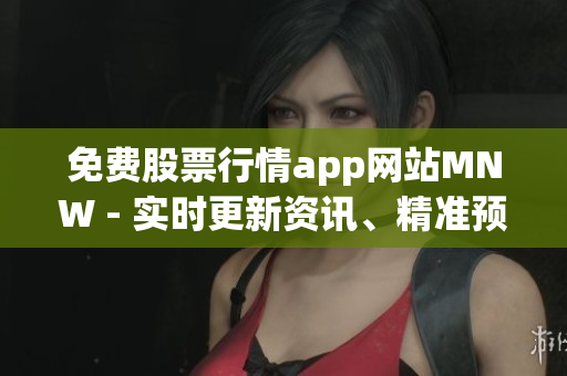 免费股票行情app网站MNW - 实时更新资讯、精准预测！