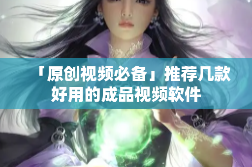「原创视频必备」推荐几款好用的成品视频软件