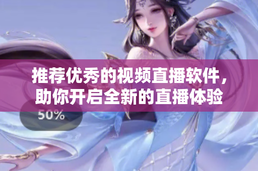 推荐优秀的视频直播软件，助你开启全新的直播体验