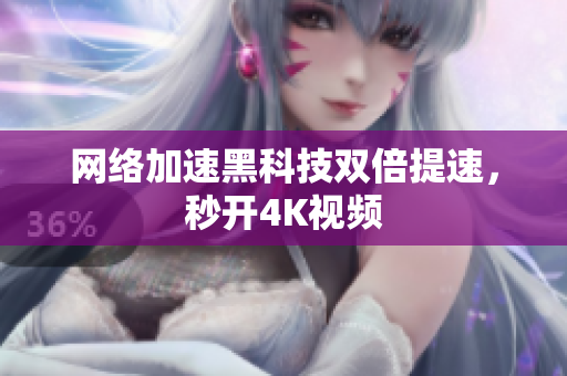 网络加速黑科技双倍提速，秒开4K视频