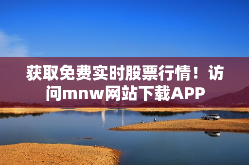 获取免费实时股票行情！访问mnw网站下载APP