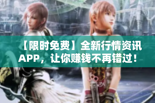 【限时免费】全新行情资讯APP，让你赚钱不再错过！