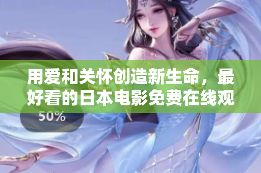 用爱和关怀创造新生命，最好看的日本电影免费在线观看