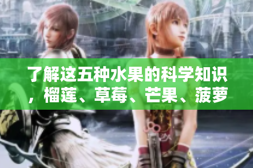 了解这五种水果的科学知识，榴莲、草莓、芒果、菠萝与香蕉