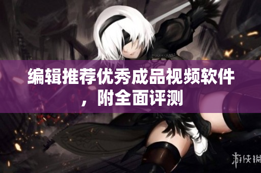 编辑推荐优秀成品视频软件，附全面评测