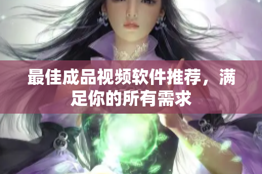 最佳成品视频软件推荐，满足你的所有需求