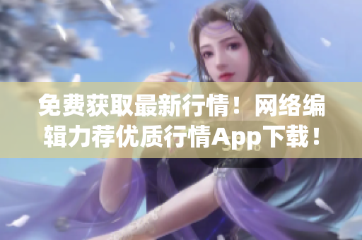 免费获取最新行情！网络编辑力荐优质行情App下载！
