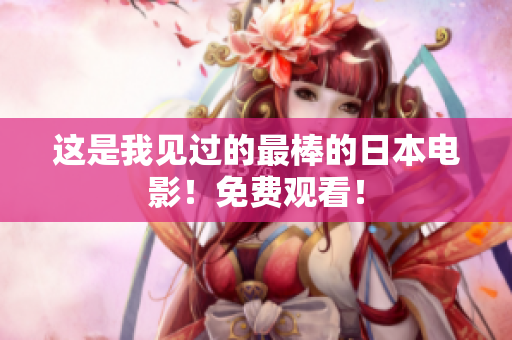 这是我见过的最棒的日本电影！免费观看！