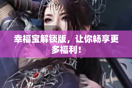 幸福宝解锁版，让你畅享更多福利！