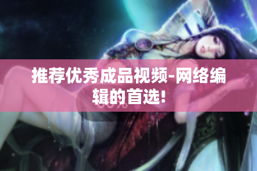 推荐优秀成品视频-网络编辑的首选!
