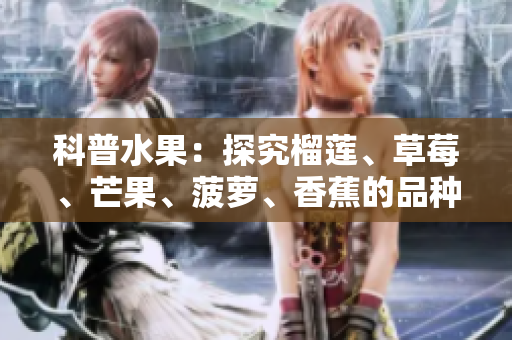 科普水果：探究榴莲、草莓、芒果、菠萝、香蕉的品种和特点