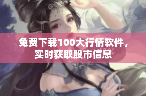 免费下载100大行情软件，实时获取股市信息