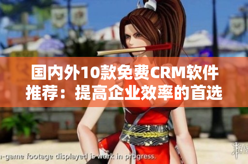 国内外10款免费CRM软件推荐：提高企业效率的首选工具