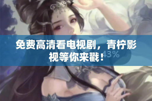 免费高清看电视剧，青柠影视等你来戳！